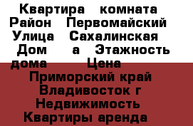 Квартира 1 комната › Район ­ Первомайский › Улица ­ Сахалинская  › Дом ­ 5 а › Этажность дома ­ 10 › Цена ­ 18 000 - Приморский край, Владивосток г. Недвижимость » Квартиры аренда   